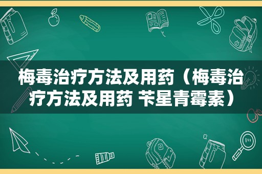 梅毒治疗方法及用药（梅毒治疗方法及用药 苄星青霉素）