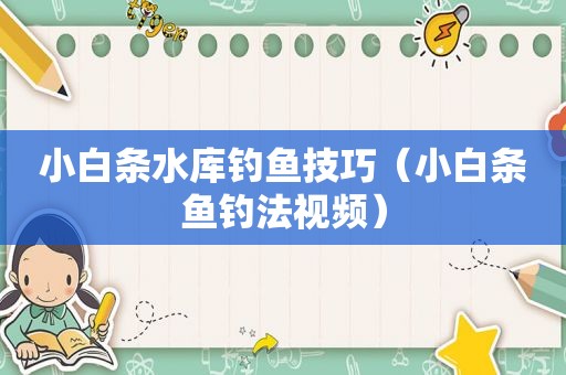 小白条水库钓鱼技巧（小白条鱼钓法视频）