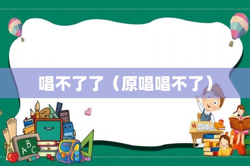 唱不了了（原唱唱不了）
