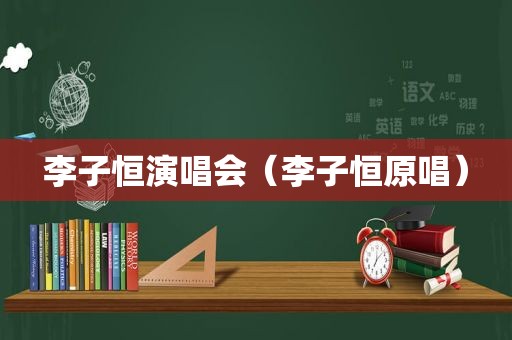 李子恒演唱会（李子恒原唱）