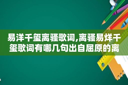 易洋千玺离骚歌词,离骚易烊千玺歌词有哪几句出自屈原的离骚
