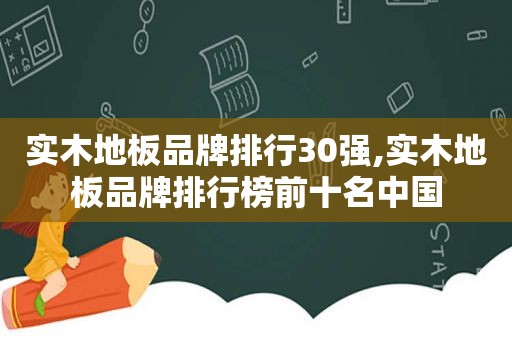 实木地板品牌排行30强,实木地板品牌排行榜前十名中国