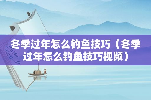 冬季过年怎么钓鱼技巧（冬季过年怎么钓鱼技巧视频）