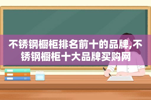 不锈钢橱柜排名前十的品牌,不锈钢橱柜十大品牌买购网