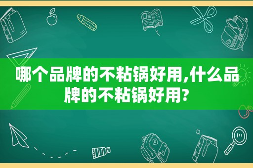 哪个品牌的不粘锅好用,什么品牌的不粘锅好用?