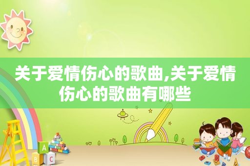 关于爱情伤心的歌曲,关于爱情伤心的歌曲有哪些