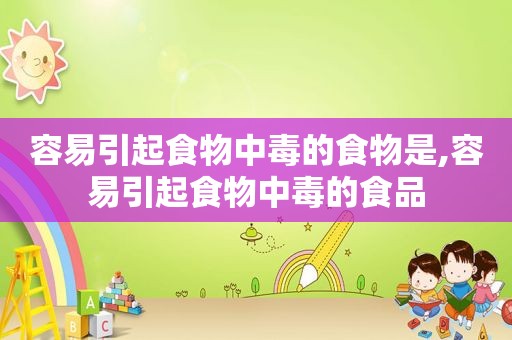 容易引起食物中毒的食物是,容易引起食物中毒的食品