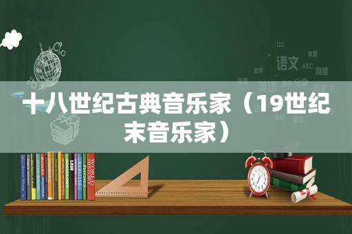 十八世纪古典音乐家（19世纪末音乐家）