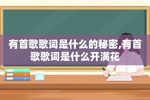 有首歌歌词是什么的秘密,有首歌歌词是什么开满花