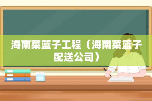 海南菜篮子工程（海南菜篮子配送公司）
