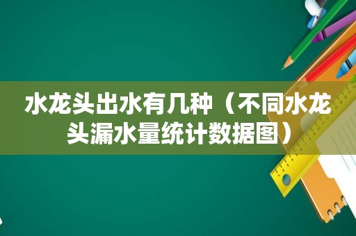 水龙头出水有几种（不同水龙头漏水量统计数据图）