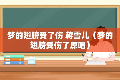 梦的翅膀受了伤 蒋雪儿（梦的翅膀受伤了原唱）