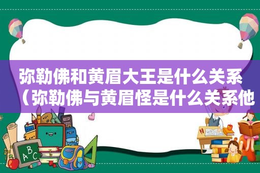 弥勒佛和黄眉大王是什么关系（弥勒佛与黄眉怪是什么关系他是如何帮助悟空收服此怪的）