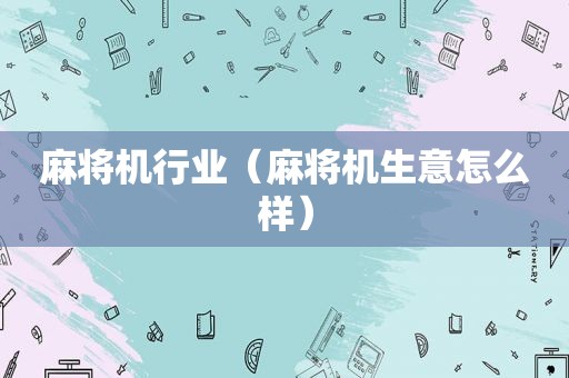 麻将机行业（麻将机生意怎么样）