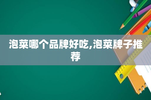 泡菜哪个品牌好吃,泡菜牌子推荐