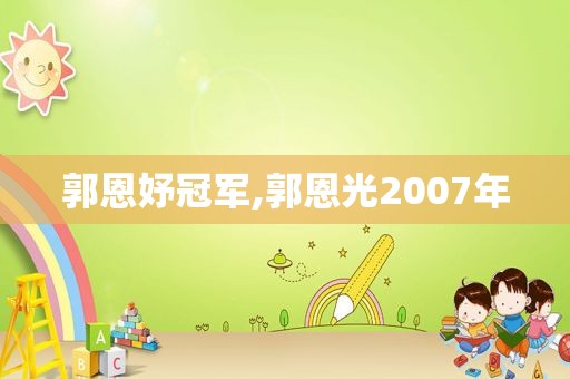 郭恩妤冠军,郭恩光2007年