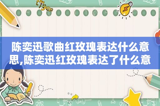陈奕迅歌曲红玫瑰表达什么意思,陈奕迅红玫瑰表达了什么意思