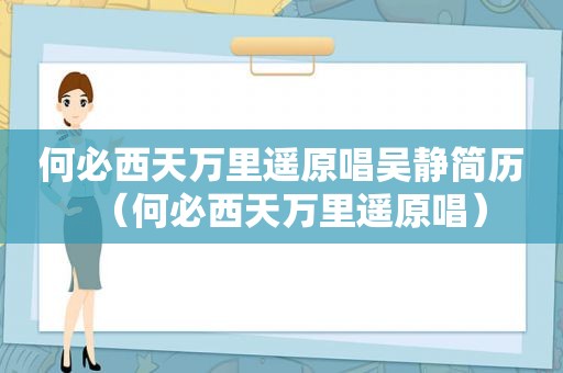 何必西天万里遥原唱吴静简历（何必西天万里遥原唱）
