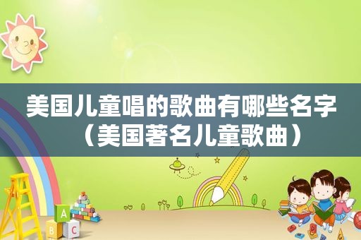 美国儿童唱的歌曲有哪些名字（美国著名儿童歌曲）