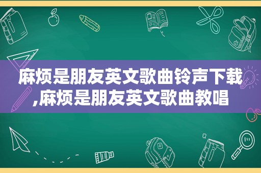 麻烦是朋友英文歌曲 *** 下载,麻烦是朋友英文歌曲教唱