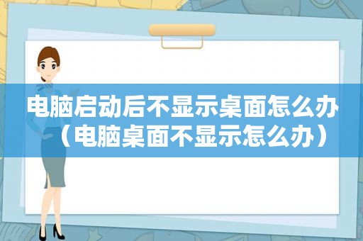 电脑启动后不显示桌面怎么办（电脑桌面不显示怎么办）