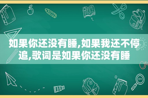 如果你还没有睡,如果我还不停追,歌词是如果你还没有睡