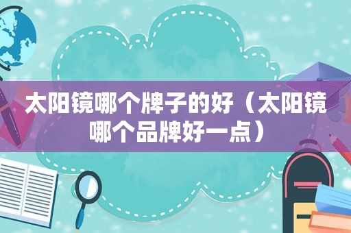 太阳镜哪个牌子的好（太阳镜哪个品牌好一点）
