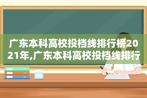 广东本科高校投档线排行榜2021年,广东本科高校投档线排行榜2021级