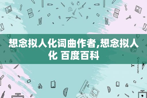 想念拟人化词曲作者,想念拟人化 百度百科