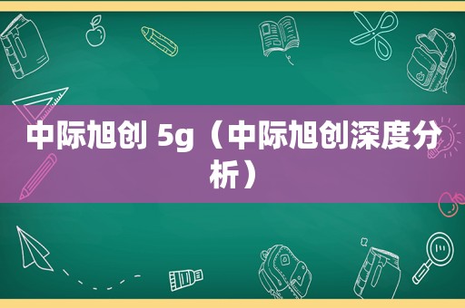 中际旭创 5g（中际旭创深度分析）