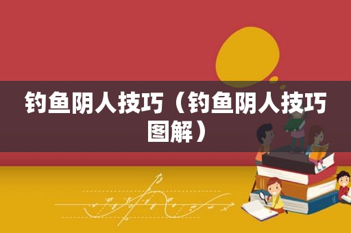 钓鱼阴人技巧（钓鱼阴人技巧图解）