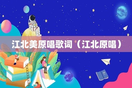 江北美原唱歌词（江北原唱）