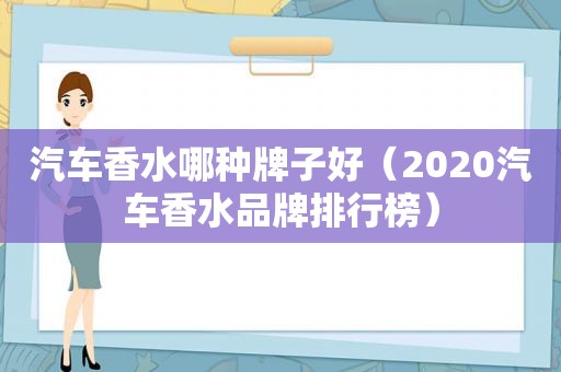 汽车香水哪种牌子好（2020汽车香水品牌排行榜）