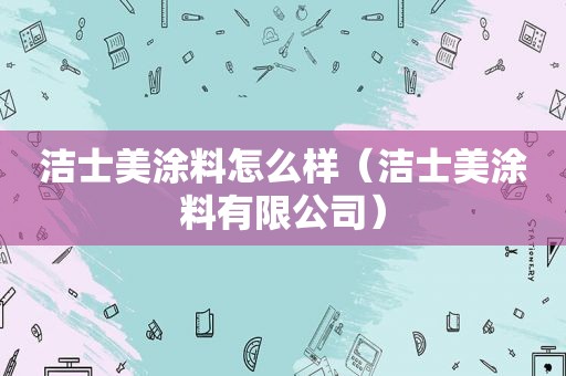 洁士美涂料怎么样（洁士美涂料有限公司）