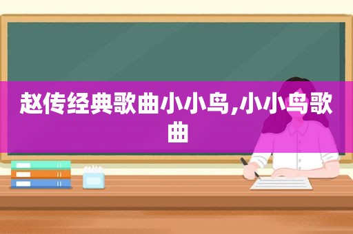 赵传经典歌曲小小鸟,小小鸟歌曲