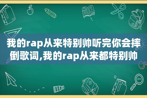 我的rap从来特别帅听完你会摔倒歌词,我的rap从来都特别帅