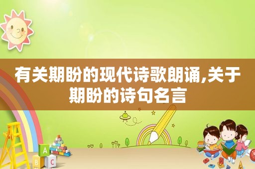 有关期盼的现代诗歌朗诵,关于期盼的诗句名言
