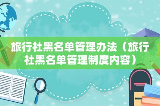 旅行社黑名单管理办法（旅行社黑名单管理制度内容）