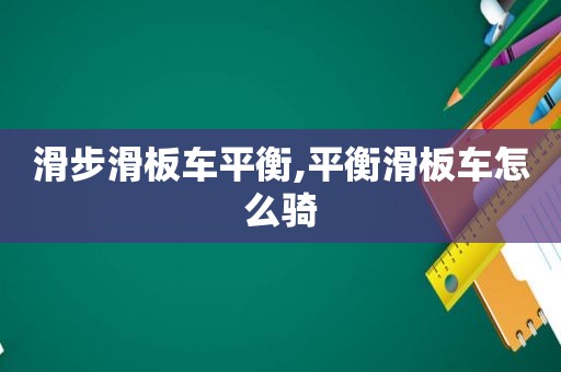 滑步滑板车平衡,平衡滑板车怎么骑