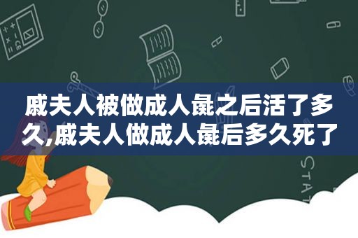 戚夫人被做成人彘之后活了多久,戚夫人做成人彘后多久死了