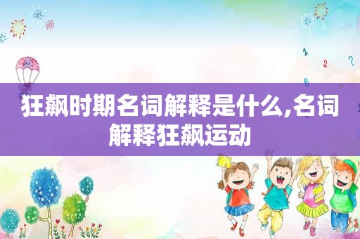 狂飙时期名词解释是什么,名词解释狂飙运动