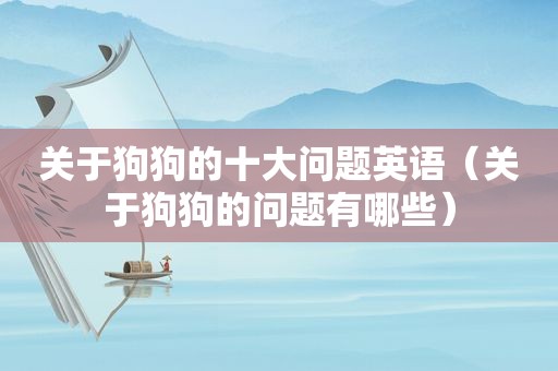 关于狗狗的十大问题英语（关于狗狗的问题有哪些）