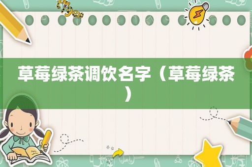草莓绿茶调饮名字（草莓绿茶）