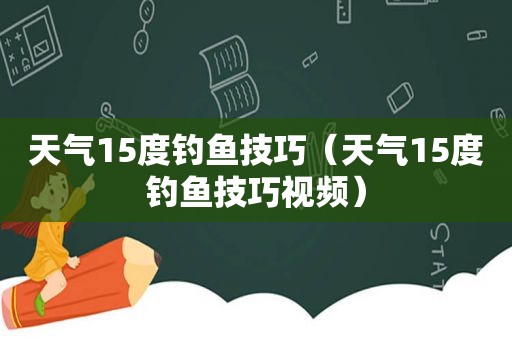 天气15度钓鱼技巧（天气15度钓鱼技巧视频）