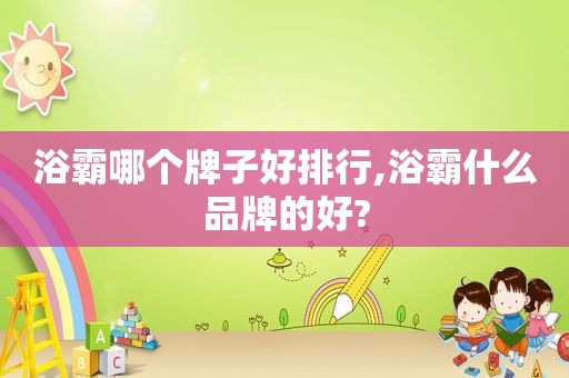 浴霸哪个牌子好排行,浴霸什么品牌的好?