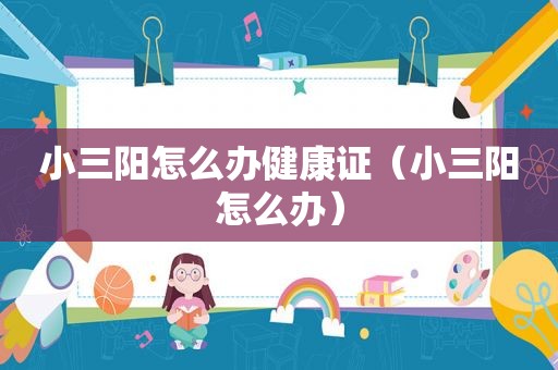 小三阳怎么办健康证（小三阳怎么办）