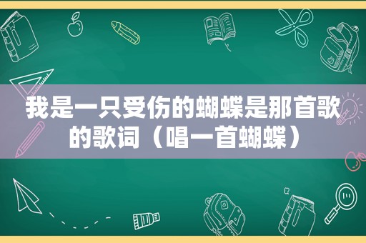 我是一只受伤的蝴蝶是那首歌的歌词（唱一首蝴蝶）