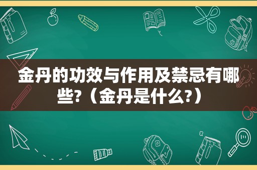 金丹的功效与作用及禁忌有哪些?（金丹是什么?）