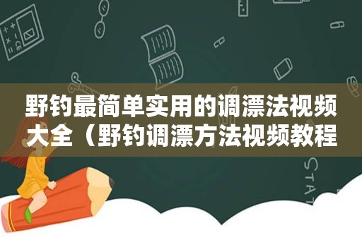 野钓最简单实用的调漂法视频大全（野钓调漂方法视频教程）