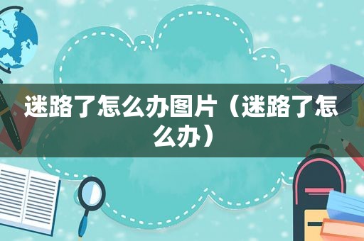 迷路了怎么办图片（迷路了怎么办）